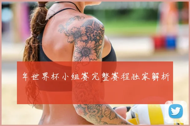 年世界杯小组赛完整赛程独家解析