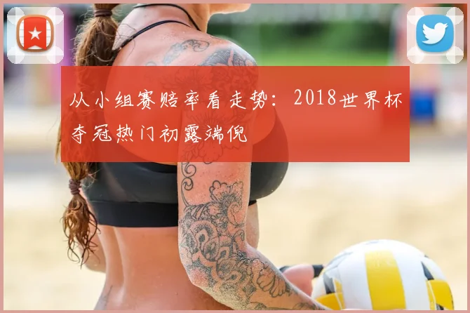 从小组赛赔率看走势:2018世界杯夺冠热门初露端倪