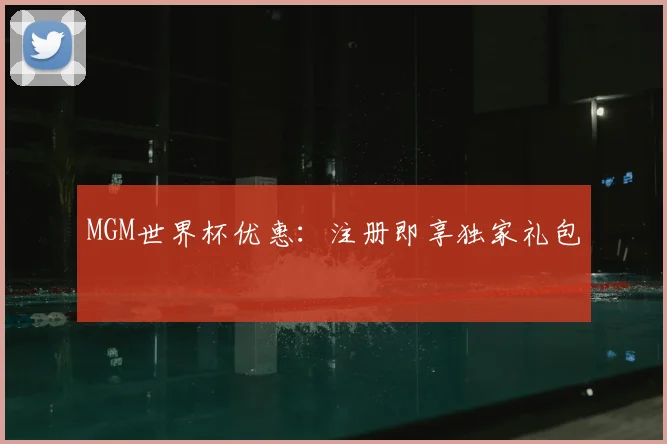 MGM世界杯优惠:注册即享独家礼包