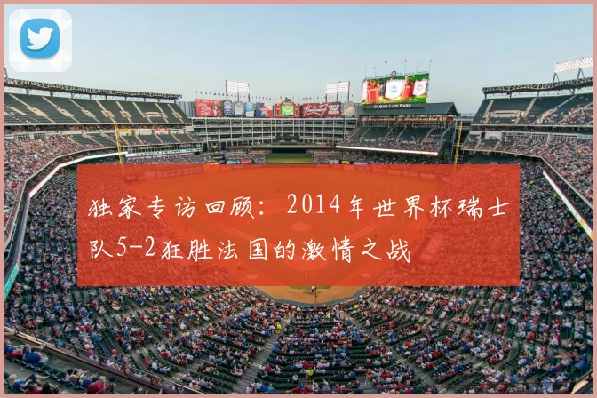 独家专访回顾：2014年世界杯瑞士队5-2狂胜法国的激情之战