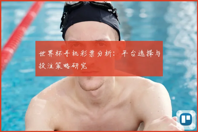 世界杯手机彩票分析：平台选择与投注策略研究