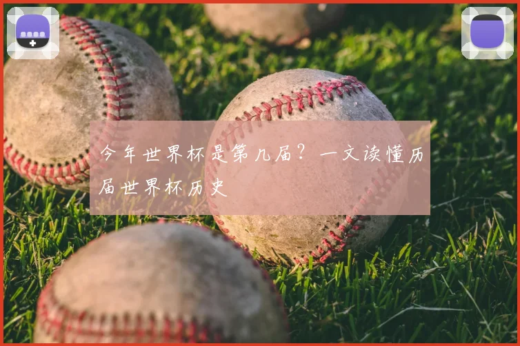 今年世界杯是第几届?一文读懂历届世界杯历史