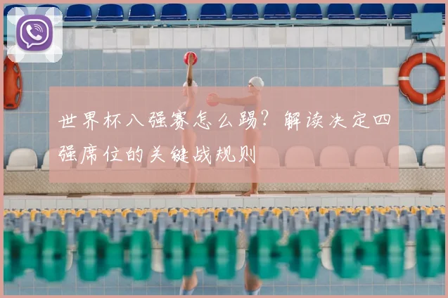 世界杯八强赛怎么踢?解读决定四强席位的关键战规则