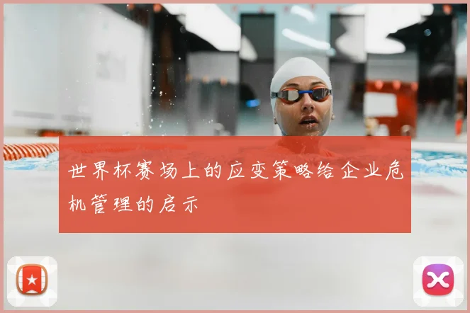 世界杯赛场上的应变策略给企业危机管理的启示