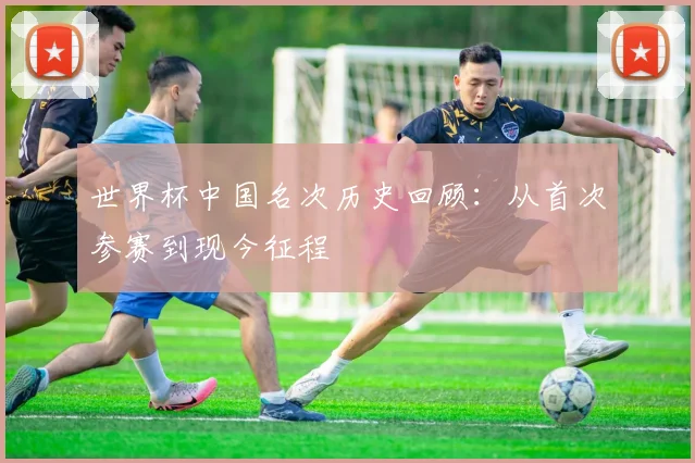 世界杯中国名次历史回顾:从首次参赛到现今征程