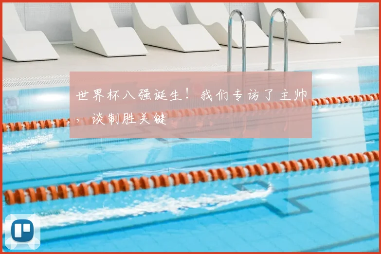 世界杯八强诞生!我们专访了主帅,谈制胜关键