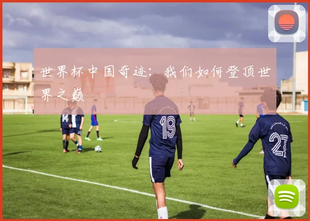 世界杯中国奇迹:我们如何登顶世界之巅
