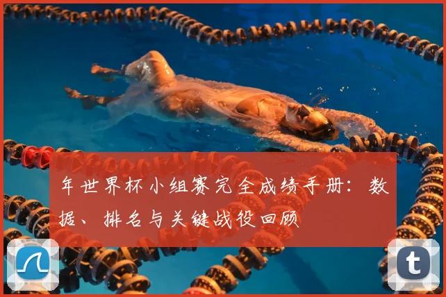 年世界杯小组赛完全成绩手册：数据、排名与关键战役回顾