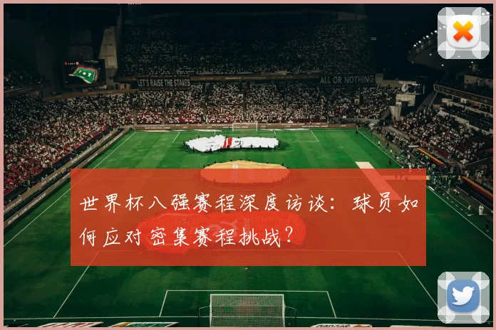 世界杯八强赛程深度访谈：球员如何应对密集赛程挑战？