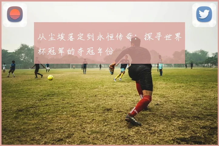 从尘埃落定到永恒传奇：探寻世界杯冠军的夺冠年份