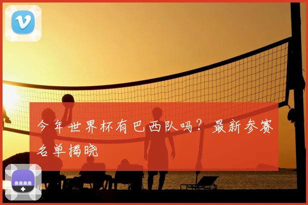 今年世界杯有巴西队吗?最新参赛名单揭晓