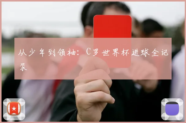 从少年到领袖：C罗世界杯进球全记录