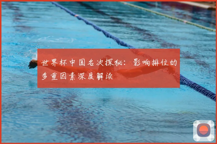 世界杯中国名次探秘:影响排位的多重因素深度解读