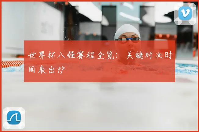 世界杯八强赛程全览:关键对决时间表出炉