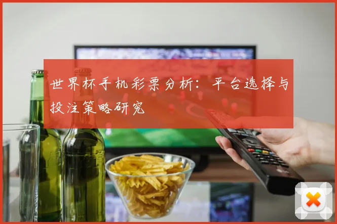 世界杯手机彩票分析：平台选择与投注策略研究