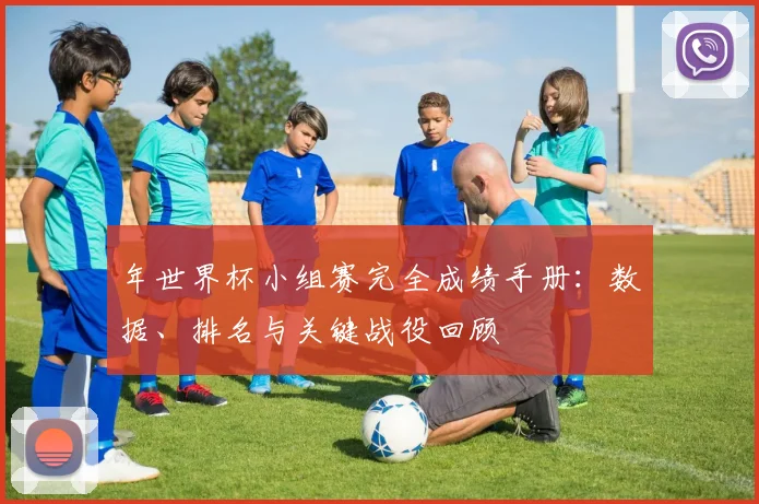 年世界杯小组赛完全成绩手册：数据、排名与关键战役回顾