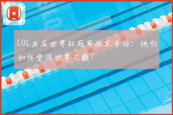 LOL历届世界杯冠军独家专访:他们如何登顶世界之巅?