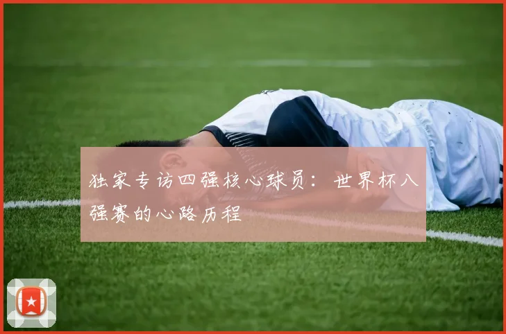 独家专访四强核心球员：世界杯八强赛的心路历程