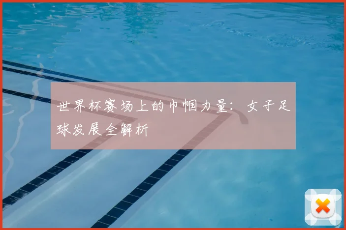 世界杯赛场上的巾帼力量:女子足球发展全解析