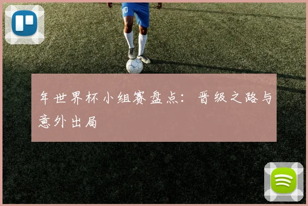 年世界杯小组赛盘点:晋级之路与意外出局